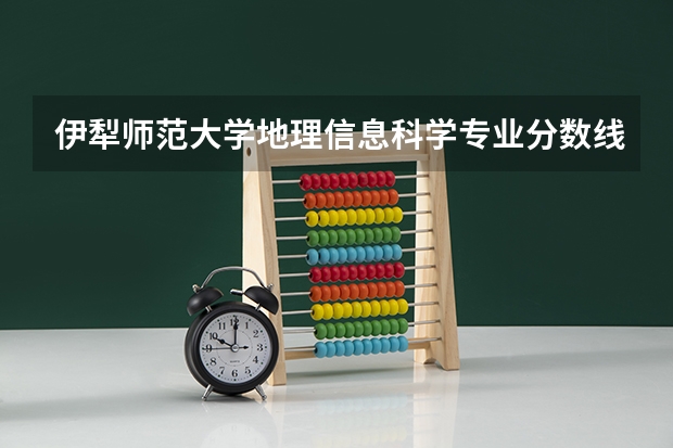 伊犁师范大学地理信息科学专业分数线是多少(近三年分数线一览)