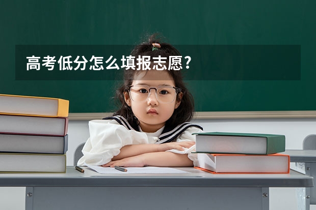 高考低分怎么填报志愿?