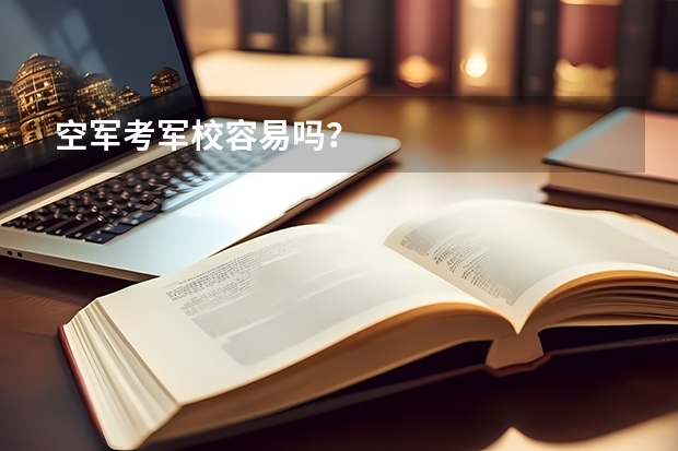 空军考军校容易吗？