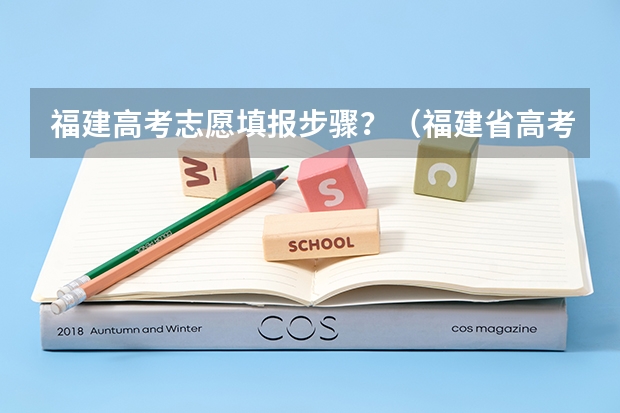 福建高考志愿填报步骤？（福建省高考填报志愿时间）