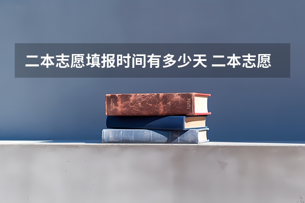 二本志愿填报时间有多少天 二本志愿填报截止时间四川