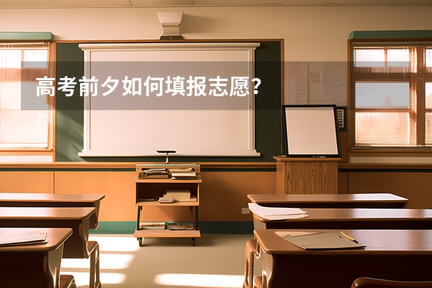 高考前夕如何填报志愿？