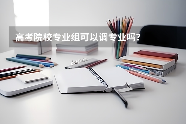 高考院校专业组可以调专业吗？