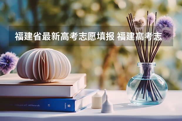 福建省最新高考志愿填报 福建高考志愿填报时间2023年时间表