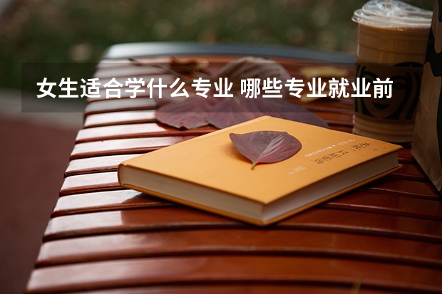 女生适合学什么专业 哪些专业就业前景好