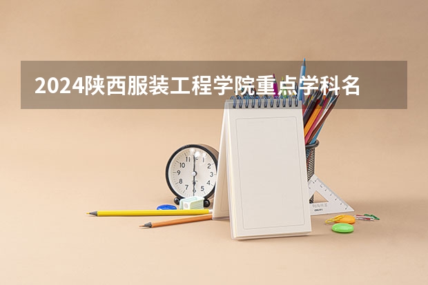 2024陕西服装工程学院重点学科名单（报考学校参考）