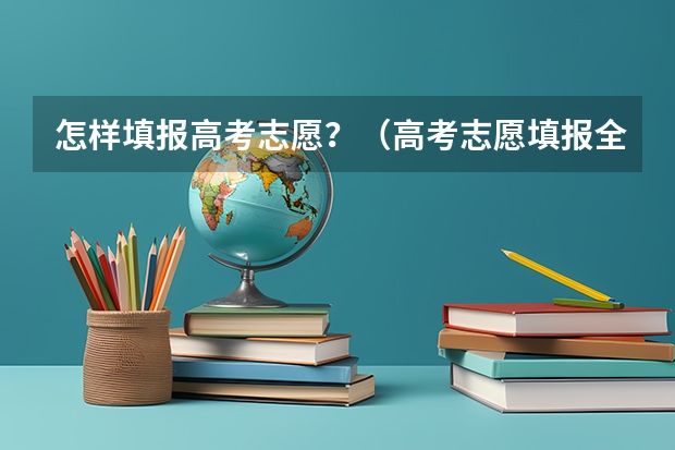 怎样填报高考志愿？（高考志愿填报全攻略，助你走向理想学府！）