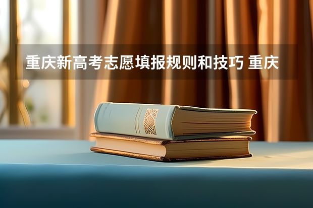 重庆新高考志愿填报规则和技巧 重庆春季高考的志愿原则？