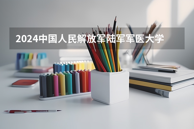2024中国人民解放军陆军军医大学重点学科名单（报考学校参考）