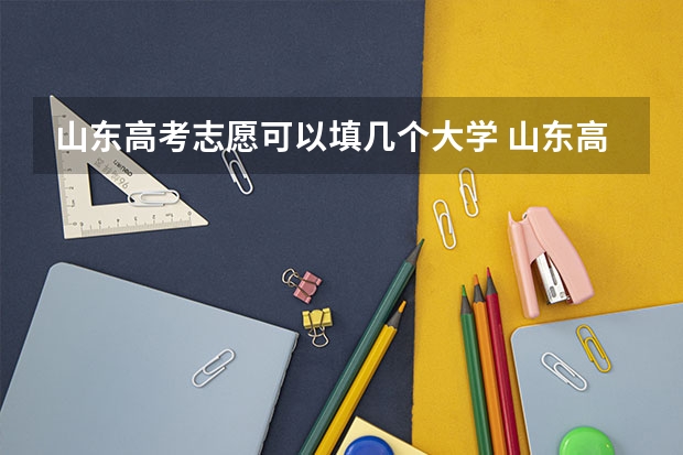 山东高考志愿可以填几个大学 山东高考专科可以报几个志愿