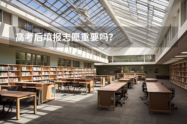 高考后填报志愿重要吗？