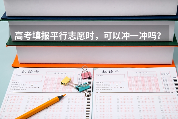 高考填报平行志愿时，可以冲一冲吗？
