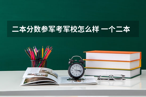 二本分数参军考军校怎么样 一个二本的大二学生想休学去当兵!在里面考军校!请问可行么?高手指点下!