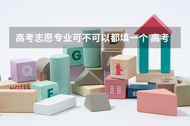 高考志愿专业可不可以都填一个 高考志愿可以填报几个专业