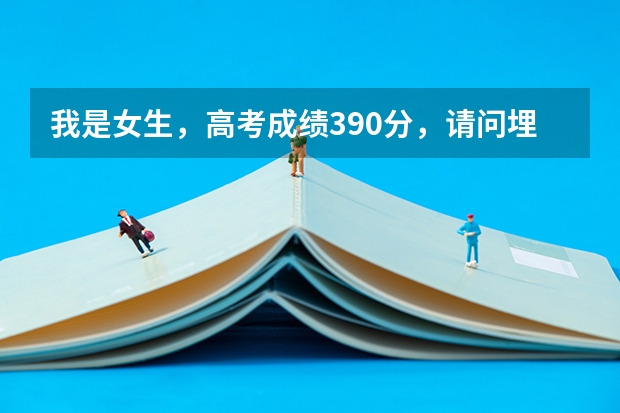 我是女生，高考成绩390分，请问埋什么志愿好？