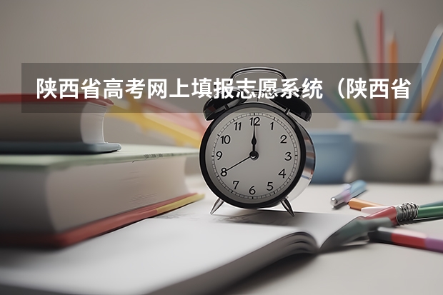 陕西省高考网上填报志愿系统（陕西省高考志愿填报）