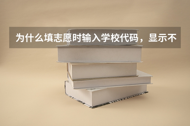 为什么填志愿时输入学校代码，显示不出来，说不纯在该院校