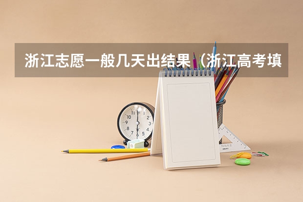浙江志愿一般几天出结果（浙江高考填报志愿规则）