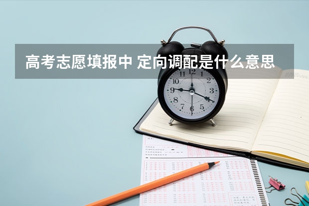 高考志愿填报中 定向调配是什么意思啊？
