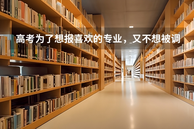 高考为了想报喜欢的专业，又不想被调剂。如何填报第一 ，二，三……志愿？