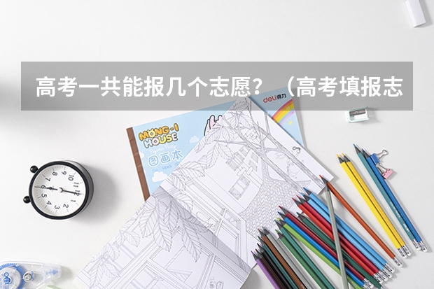 高考一共能报几个志愿？（高考填报志愿可报几个）