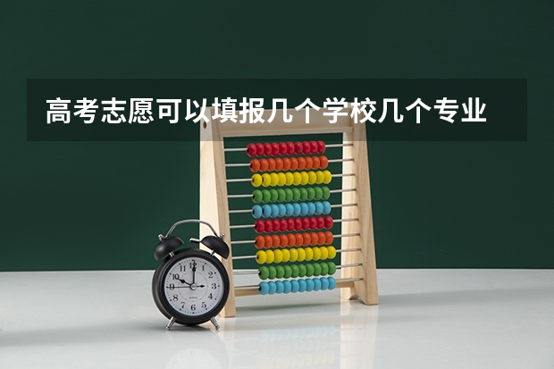 高考志愿可以填报几个学校几个专业 高考志愿填报能填几个