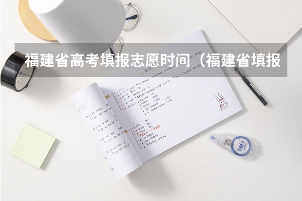 福建省高考填报志愿时间（福建省填报志愿时间和截止时间）