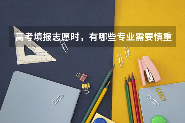高考填报志愿时，有哪些专业需要慎重考虑？