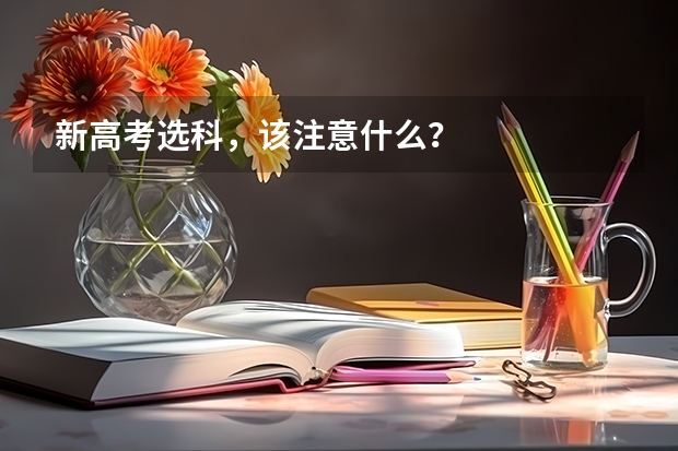 新高考选科，该注意什么？