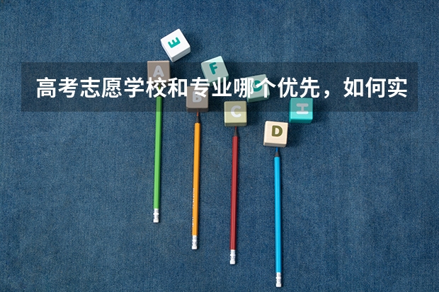 高考志愿学校和专业哪个优先，如何实现考分利益最大化？
