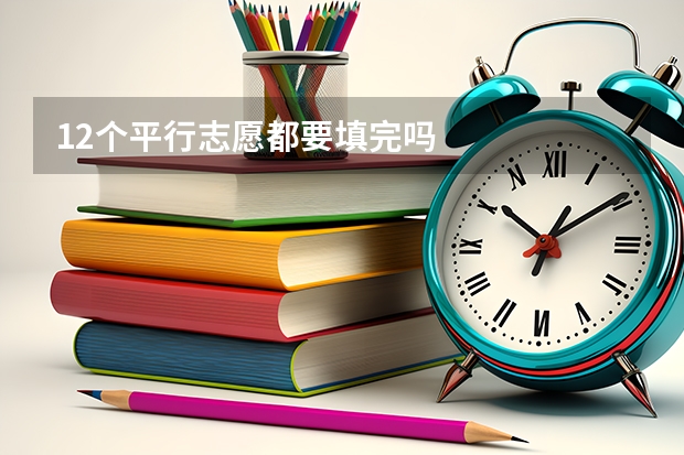 12个平行志愿都要填完吗
