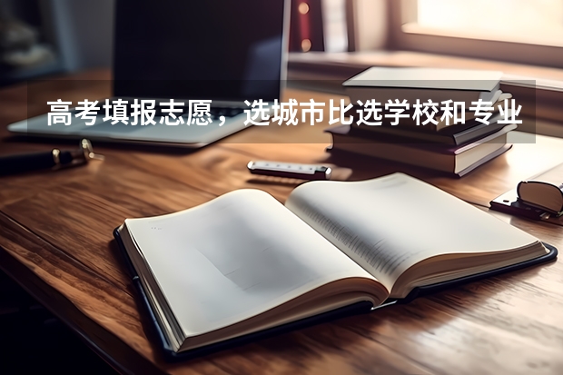高考填报志愿，选城市比选学校和专业更重要，真的是这样吗？