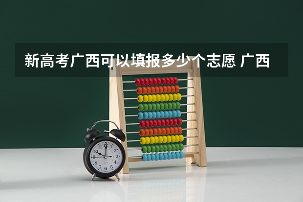 新高考广西可以填报多少个志愿 广西高考志愿可以填几个