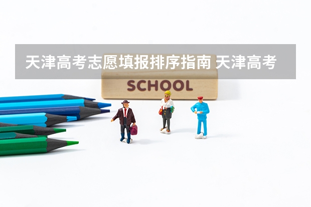 天津高考志愿填报排序指南 天津高考普通类各批次的志愿设置是怎样的?