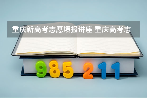 重庆新高考志愿填报讲座 重庆高考志愿填报时间表