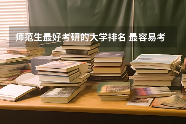师范生最好考研的大学排名 最容易考研的师范类大学