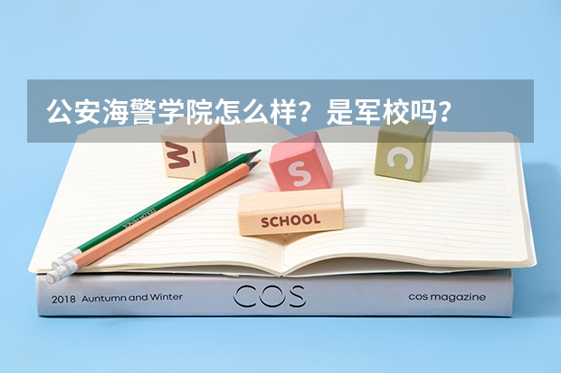 公安海警学院怎么样？是军校吗？