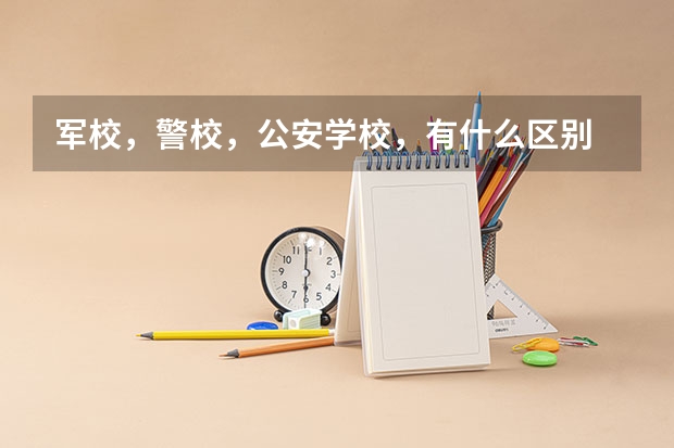 军校，警校，公安学校，有什么区别