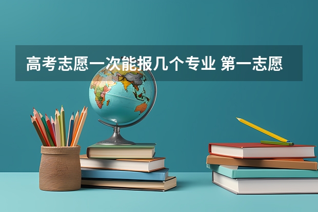 高考志愿一次能报几个专业 第一志愿能报几个专业