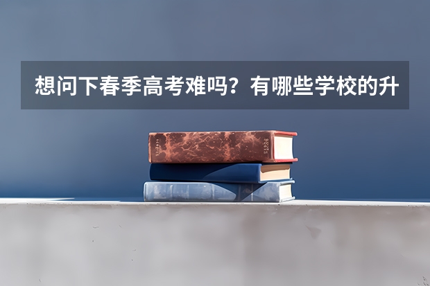 想问下春季高考难吗？有哪些学校的升学率和提分比较好的？