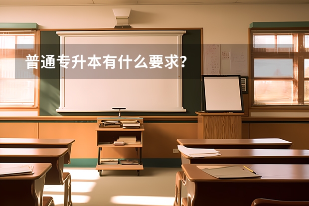 普通专升本有什么要求?
