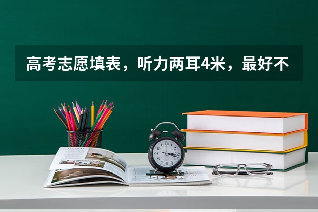 高考志愿填表，听力两耳4米，最好不要报什么专业，可以报铁路方面的么，还有制药工程，通讯工程么？