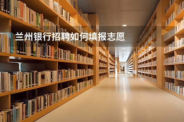 兰州银行招聘如何填报志愿