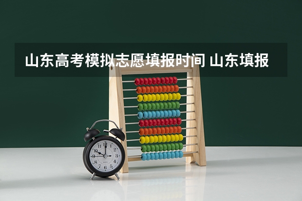 山东高考模拟志愿填报时间 山东填报高考志愿的方法与步骤