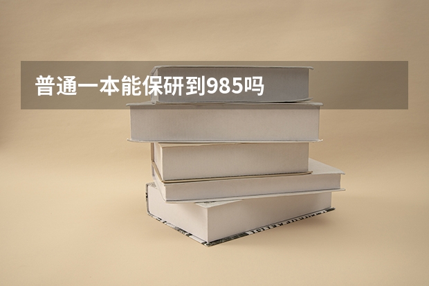 普通一本能保研到985吗