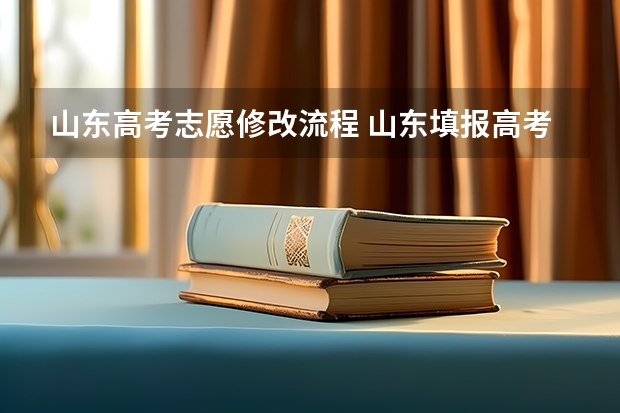 山东高考志愿修改流程 山东填报高考志愿的方法与步骤