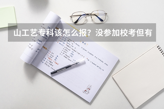 山工艺专科该怎么报？没参加校考但有联考成绩的，高考分数331，可以直接用联考分数么？谢谢