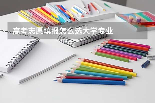高考志愿填报怎么选大学专业