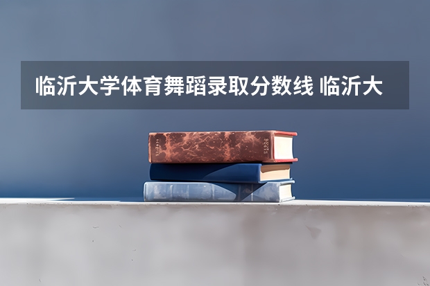 临沂大学体育舞蹈录取分数线 临沂大学录取分数线？