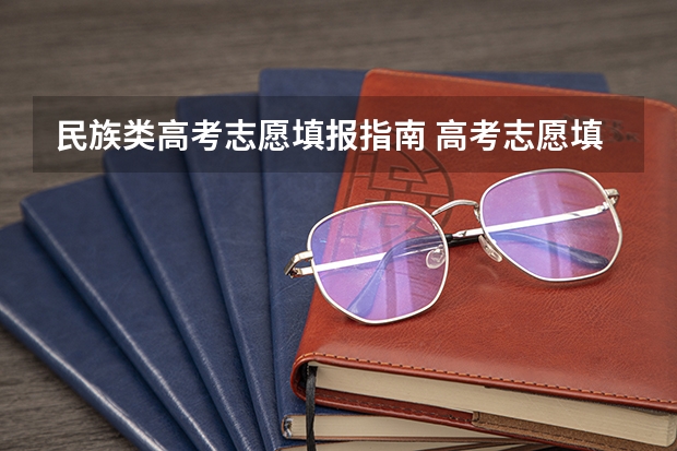 民族类高考志愿填报指南 高考志愿填报规则,以及填报的具体方法。(要详细的)
